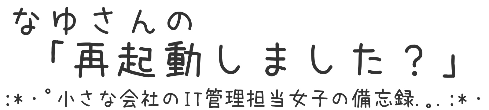 小さな会社のIT管理担当女子の備忘録！なゆさんの「再起動しました？」